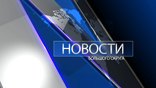 Новости большого округа 25.05.2023